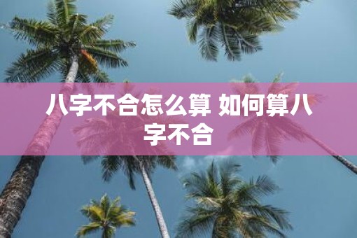 八字不合怎么算 如何算八字不合