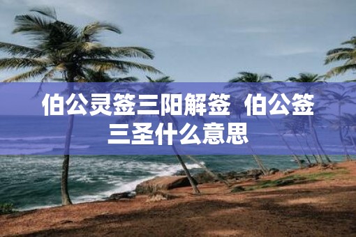 伯公灵签三阳解签  伯公签三圣什么意思