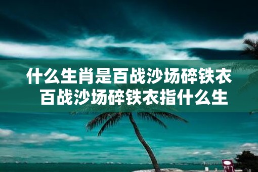什么生肖是百战沙场碎铁衣  百战沙场碎铁衣指什么生肖