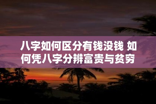 八字如何区分有钱没钱 如何凭八字分辨富贵与贫穷