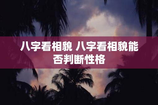 八字看相貌 八字看相貌能否判断性格