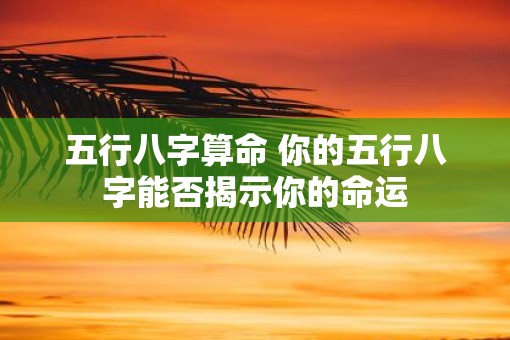 五行八字算命 你的五行八字能否揭示你的命运