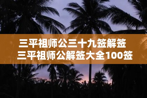 三平祖师公三十九签解签  三平祖师公解签大全100签
