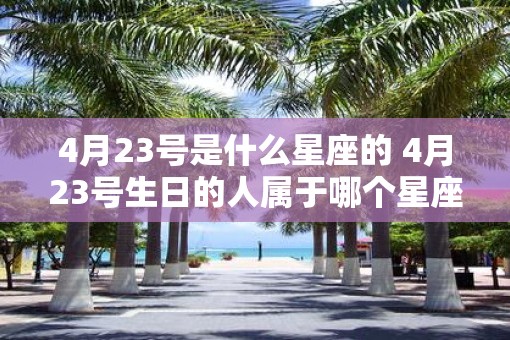 4月23号是什么星座的 4月23号生日的人属于哪个星座