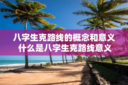 八字生克路线的概念和意义 什么是八字生克路线意义何在