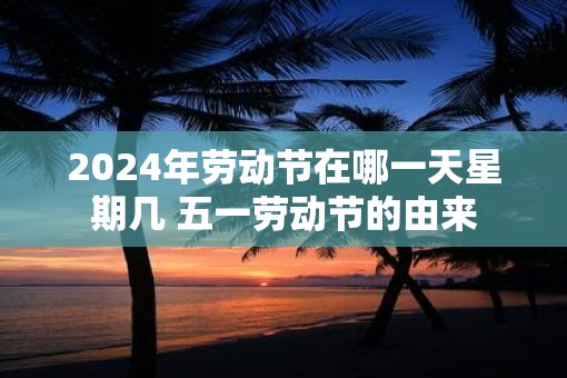 2025年劳动节在哪一天星期几 五一劳动节的由来