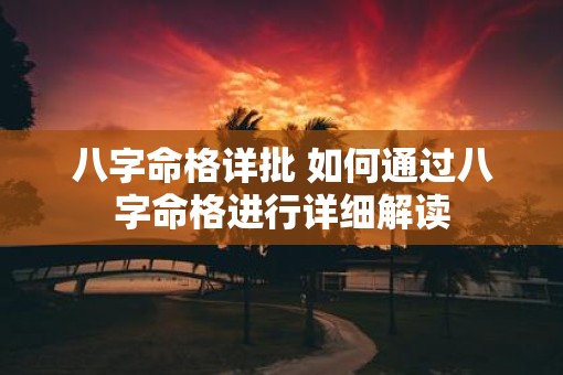 八字命格详批 如何通过八字命格进行详细解读