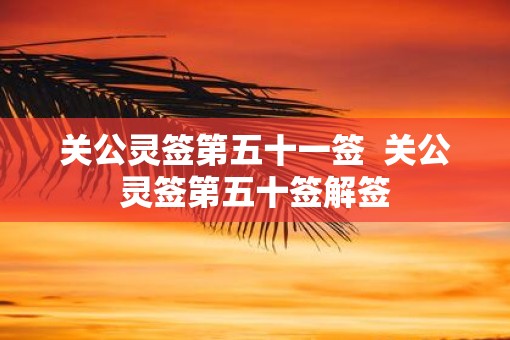 关公灵签第五十一签  关公灵签第五十签解签