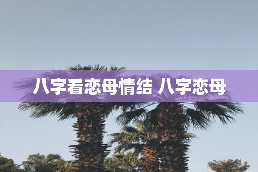 八字看恋母情结 八字恋母