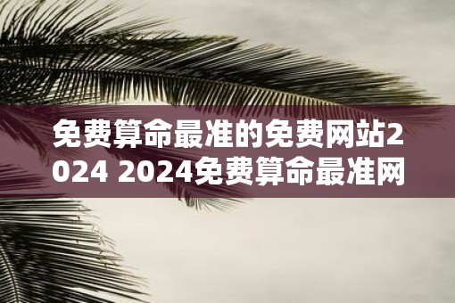 免费算命最准的免费网站2025 2025免费算命最准网站