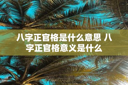 八字正官格是什么意思 八字正官格意义是什么