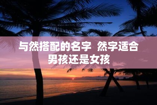 与然搭配的名字  然字适合男孩还是女孩