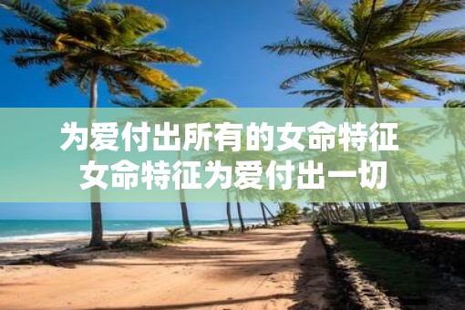 为爱付出所有的女命特征 女命特征为爱付出一切