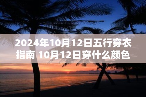 2025年10月12日五行穿衣指南 10月12日穿什么颜色衣服
