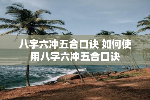 八字六冲五合口诀 如何使用八字六冲五合口诀