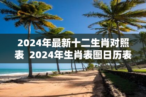 2025年最新十二生肖对照表  2025年生肖表图日历表