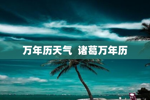 万年历天气  诸葛万年历