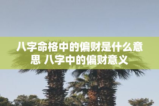 八字命格中的偏财是什么意思 八字中的偏财意义