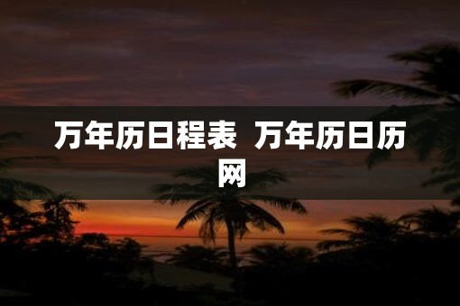 万年历日程表  万年历日历网