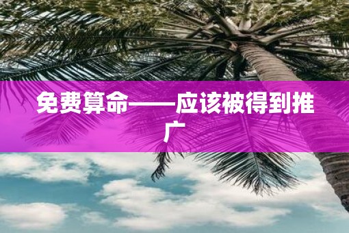 免费算命——应该被得到推广 免费算命——应该被得到推广