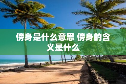 傍身是什么意思 傍身的含义是什么