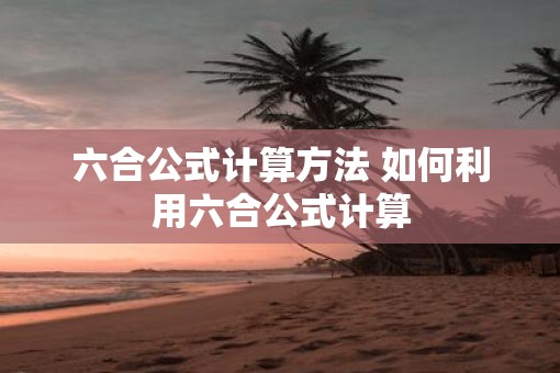六合公式计算方法 如何利用六合公式计算