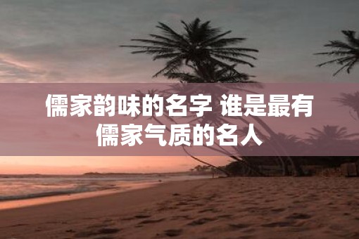 儒家韵味的名字 谁是最有儒家气质的名人