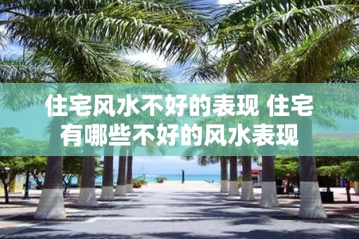 住宅风水不好的表现 住宅有哪些不好的风水表现