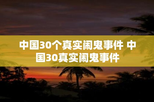 中国30个真实闹鬼事件 中国30真实闹鬼事件