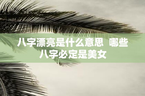 八字漂亮是什么意思  哪些八字必定是美女
