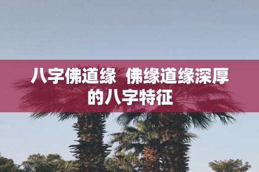 八字佛道缘  佛缘道缘深厚的八字特征