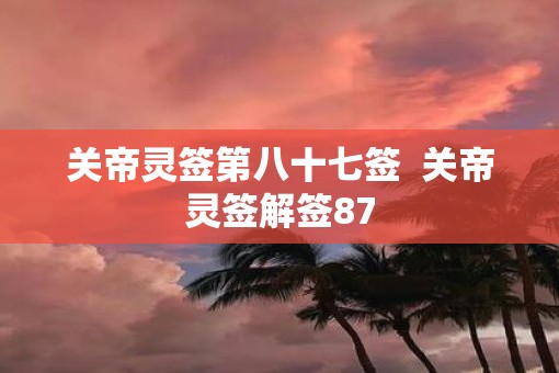 关帝灵签第八十七签  关帝灵签解签87