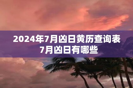 2025年7月凶日黄历查询表  7月凶日有哪些