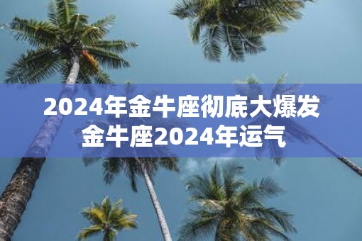 2025年金牛座彻底大爆发 金牛座2025年运气