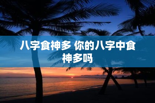 八字食神多 你的八字中食神多吗