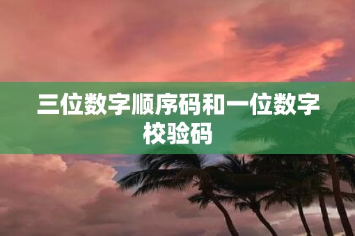 三位数字顺序码和一位数字校验码