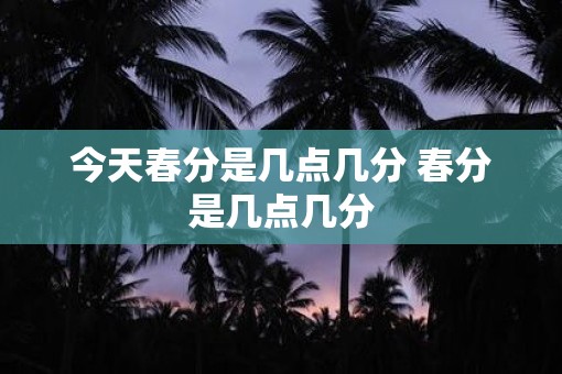 今天春分是几点几分 春分是几点几分