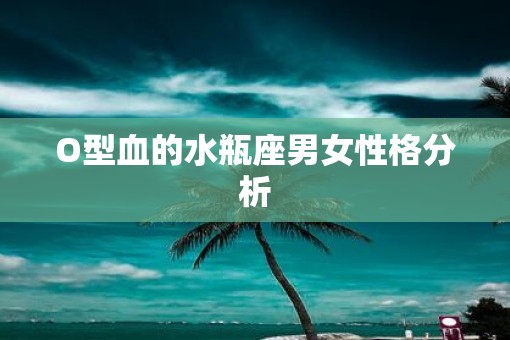O型血的水瓶座男女性格分析