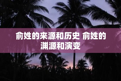 俞姓的来源和历史 俞姓的渊源和演变