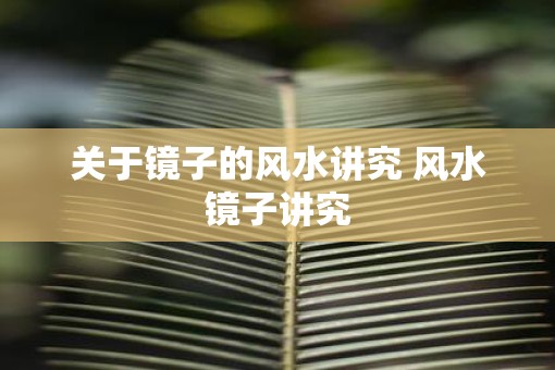 关于镜子的风水讲究 风水镜子讲究