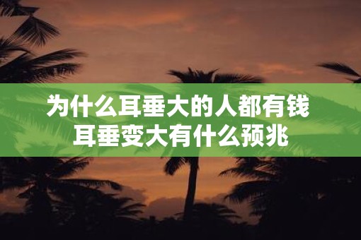 为什么耳垂大的人都有钱 耳垂变大有什么预兆