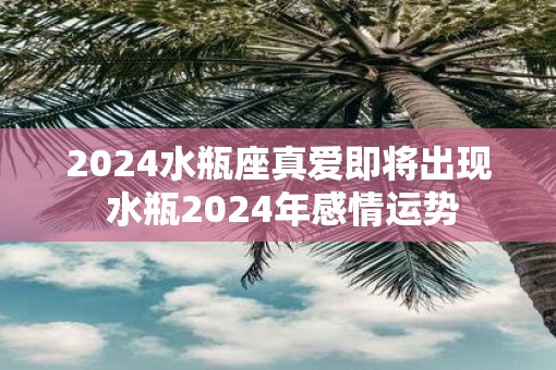 2025水瓶座真爱即将出现 水瓶2025年感情运势