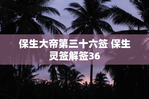 保生大帝第三十六签 保生灵签解签36