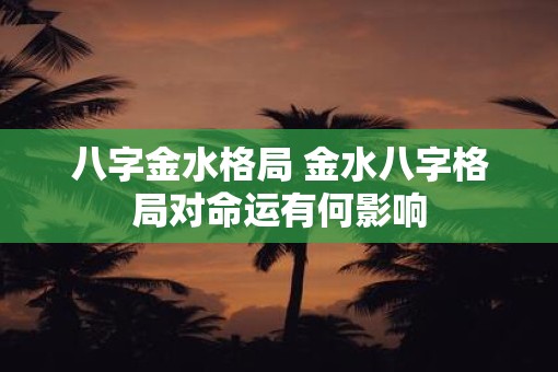 八字金水格局 金水八字格局对命运有何影响