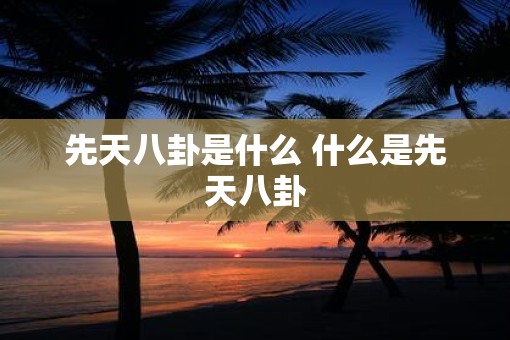 先天八卦是什么 什么是先天八卦