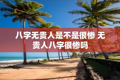 八字无贵人是不是很惨 无贵人八字很惨吗