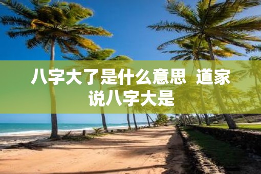八字大了是什么意思  道家说八字大是