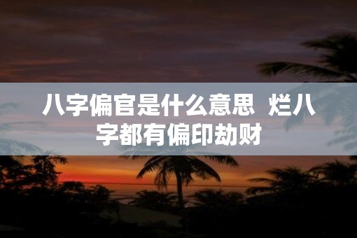 八字偏官是什么意思  烂八字都有偏印劫财
