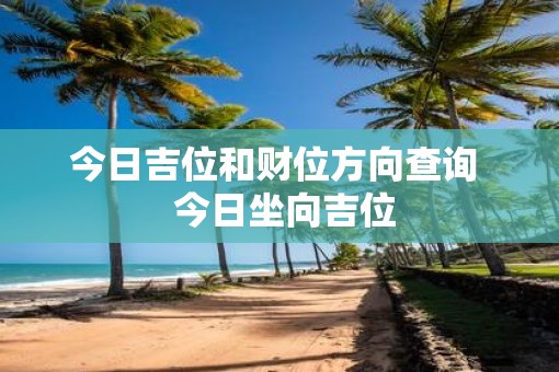 今日吉位和财位方向查询  今日坐向吉位