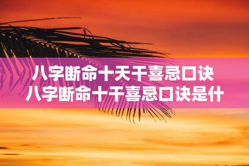 八字断命十天干喜忌口诀 八字断命十干喜忌口诀是什么
